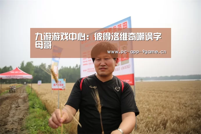 九游游戏中心：彼得洛维奇嘲讽字母哥