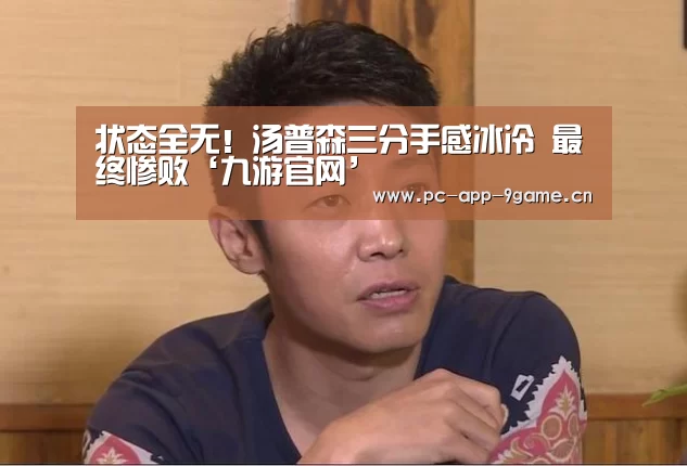 状态全无!汤普森三分手感冰冷 最终惨败‘九游官网’(图3) 九游游戏