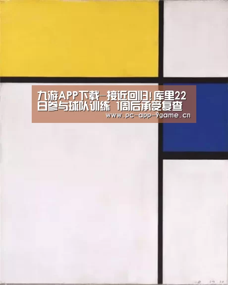 九游APP下载-接近回归!库里22日参与球队训练 1周后承受复查