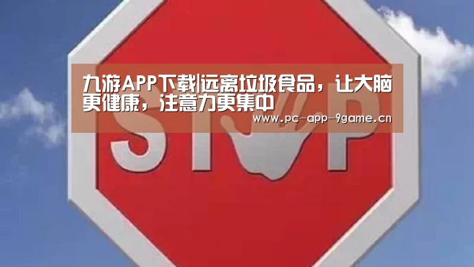 九游APP下载|远离垃圾食品，让大脑更健康，注意力更集中
