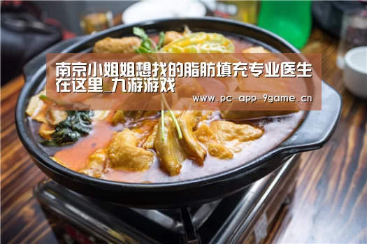 南京小姐姐想找的脂肪填充专业医生在这里_九游游戏