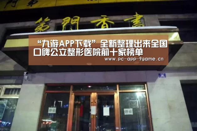 “九游APP下载”全新整理出来全国口碑公立整形医院前十家榜单(图2) 九游官网