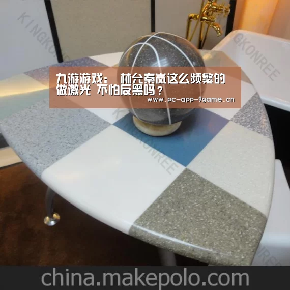 九游游戏：
林允秦岚这么频繁的做激光 不怕反黑吗？