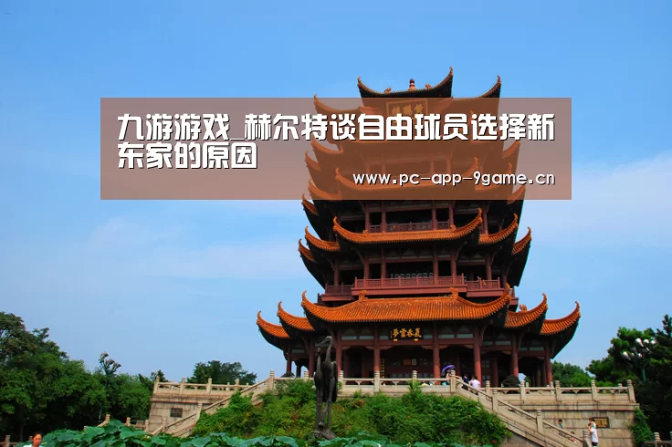 九游游戏_赫尔特谈自由球员选择新东家的原因