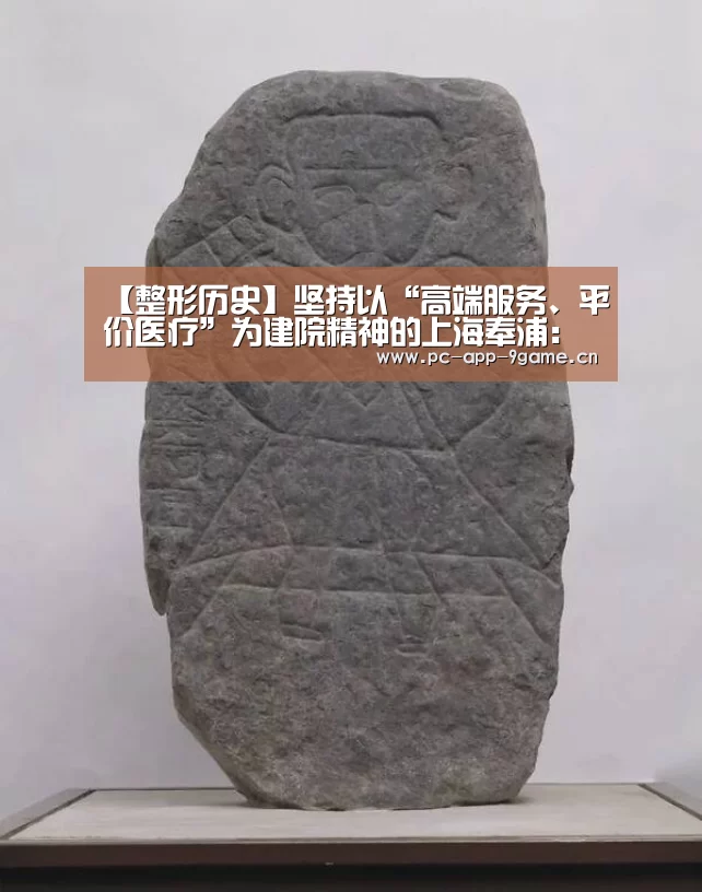 【整形历史】坚持以“高端服务、平价医疗”为建院精神的上海奉浦：九游官网