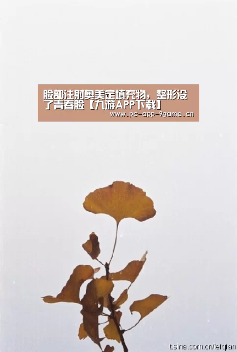 脸部注射奥美定填充物，整形没了青春脸【九游APP下载】